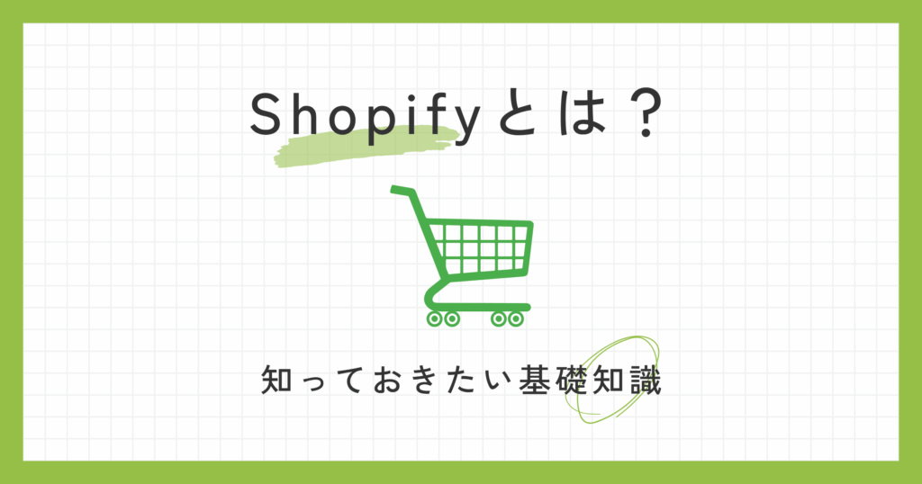 「Shopifyとは？」の基礎知識を解説するアイキャッチ。緑のショッピングカートのイラストで、手軽にECサイトを始められるShopifyのイメージを表現。