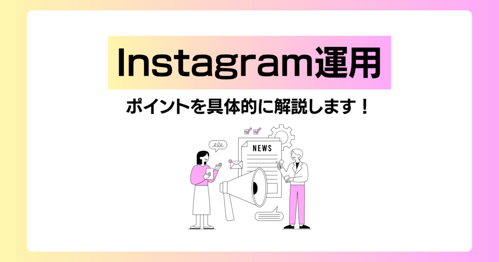 「Instagram運用」のコツを解説するアイキャッチ。メガホンでニュースを発信するイラストで、企業のインスタグラムアカウント運用と情報発信の重要性を示唆。